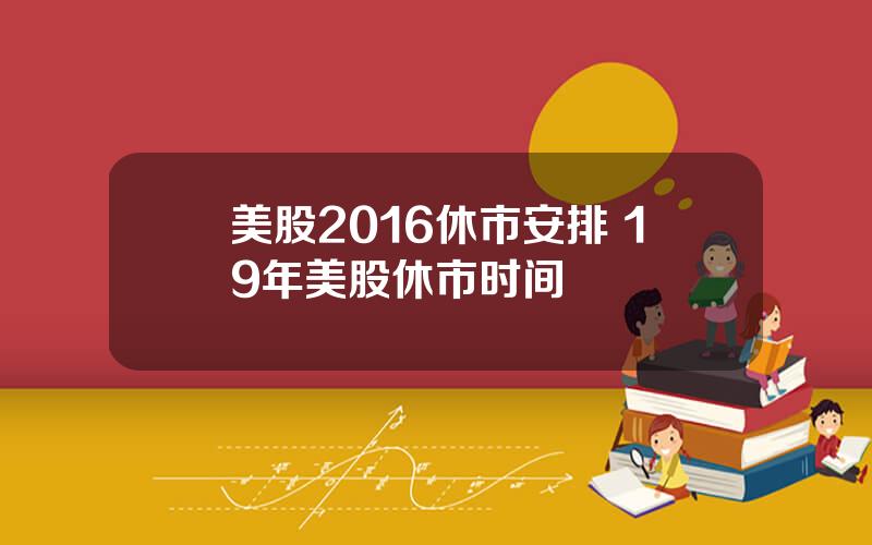 美股2016休市安排 19年美股休市时间